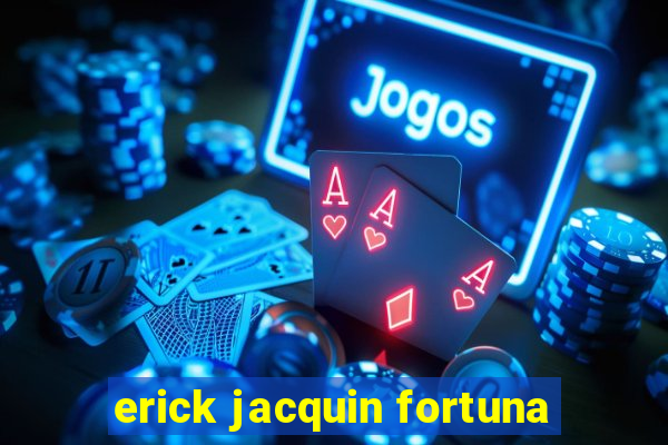 erick jacquin fortuna